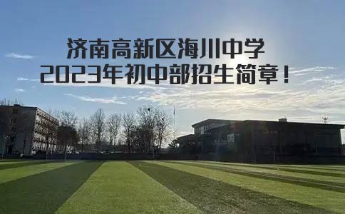 济南高新区海川中学2023年初中部招生简章